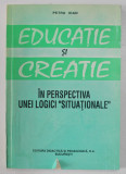 EDUCATIE SI CREATIE - IN PERSPECTIVA UNEI LOGICI &#039; SITUATIONALE &#039; de PETRU IOAN , 1995