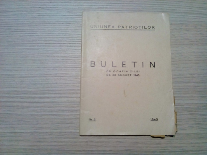 UNIUNEA PATRIOTILOR - BULETIN cu OCAZIA ZILEI DE 23 AUGUST 1945 - Nr. 5 - 46 p.