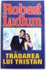 Tradarea lui Tristan - Robert Ludlum, Editura Orizonturi, 2003 - Roman Beletristica
