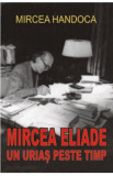 Mircea Eliade, un urias peste timp - Mircea Handoca