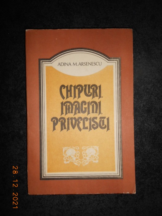 ADINA M. ARSENESCU - CHIPURI, IMAGINI, PRIVELISTI