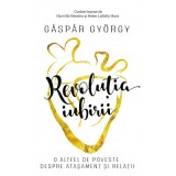 Revolutia iubirii. O altfel de poveste despre atasament si relatii - Gaspar Gyorgy