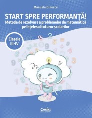 Start spre performanta! Metode de rezolvare a problemelor de matematica pe intelesul tuturor scolarilor. Clasele III-IV, Corint