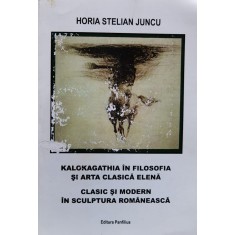 Kalokagathia In Filosofia Si Arta Clasica Elena Clasic Si Mod - Horia Stelian Juncu , J77