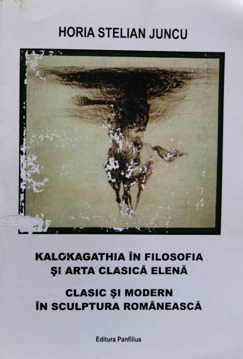 Kalokagathia In Filosofia Si Arta Clasica Elena Clasic Si Mod - Horia Stelian Juncu ,559426