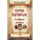 Istoria romanilor in chipuri si icoane - Nicolae Iorga