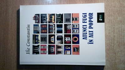 Ilie Constantin - Atunci fugi in alt popor (Editura Limes, 2014) foto