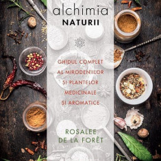 Alchimia naturii. Ghidul complet al mirodeniilor și plantelor medicinale și aromatice - Paperback brosat - Rosalee De La Foret - Paralela 45