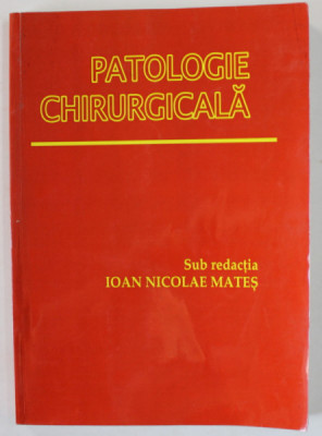 PATOLOGIE CHIRURGICALA , sub redactia IOAN NICOLAE MATES , 2003, COPERTA BROSATA foto