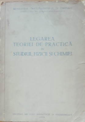 LEGAREA TEORIEI DE PRACTICA IN STUDIUL FIZICII SI CHIMIEI (1958) foto