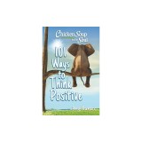 Chicken Soup for the Soul: 101 Ways to Think Positive