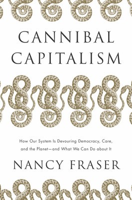 Cannibal Capitalism: How Our System Is Devouring Democracy, Care, and the Planetand What We Can Do about It