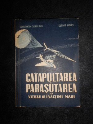 Constantin Sabin Ioan - Catapultarea si parasutismul la viteze si inaltimi mari foto
