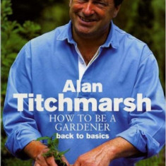 Alan Titchmarsh - How to be a Gardener ( Vol. 1 - Back to Basics )