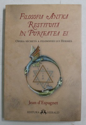 FILOSOFIA ANTICA RESTITUITA IN PURITATEA EI , OPERA SECRETA A FILOSOFIEI LUI HERMES de JEAN D &amp;#039; ESPAGNET , 2018 *PREZINTA SUBLINIERI IN TEXT foto