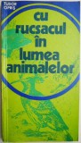 Cu rucsacul in lumea animalelor - Tudor Opris - Biologie, Carte