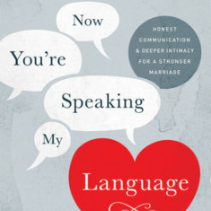 Now You're Speaking My Language: Honest Communication and Deeper Intimacy for a Stronger Marriage