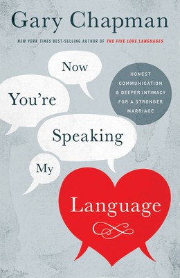 Now You&#039;re Speaking My Language: Honest Communication and Deeper Intimacy for a Stronger Marriage