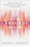 How Language Began: The Story of Humanitys Greatest Invention
