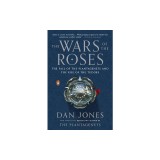 The Wars of the Roses: The Fall of the Plantagenets and the Rise of the Tudors