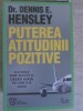 PUTEREA ATITUDINII POZITIVE. ACCELERATI SPRE SUCCES SI VREATI VIATA PE CARE V-O DORITI-DENNIS E. HENSLEY-205842