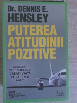 PUTEREA ATITUDINII POZITIVE. ACCELERATI SPRE SUCCES SI VREATI VIATA PE CARE V-O DORITI-DENNIS E. HENSLEY foto