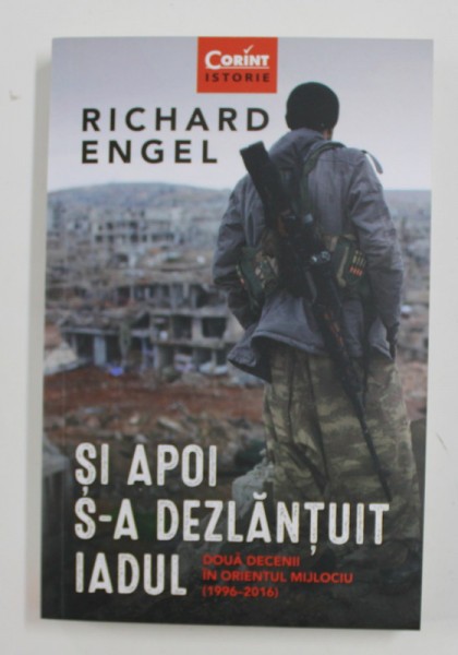 SI APOI S-A DEZLANTUIT IADUL: DOUA DECENII IN ORIENTUL MIJLOCIU 1996-2016 de RICHARD ENGEL , 2020