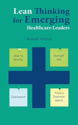 Lean Thinking for Emerging Healthcare Leaders: How to Develop Yourself and Implement Process Improvements