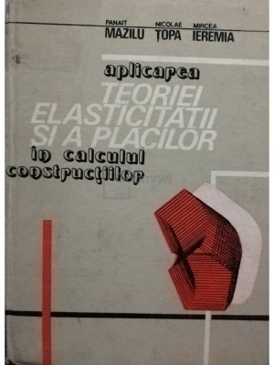 Panait Mazilu - Aplicarea teoriei elasticitatii si a placilor in calculul constructiilor (Editia: 1986) foto