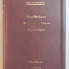 REGELE LEAR / TIMON DIN ATENA / CYMBELINE de WILLIAM SHAKESPEARE, EDITIE BILINGVA ENGLEZA - ROMANA 2009, EDITIE DE LUX
