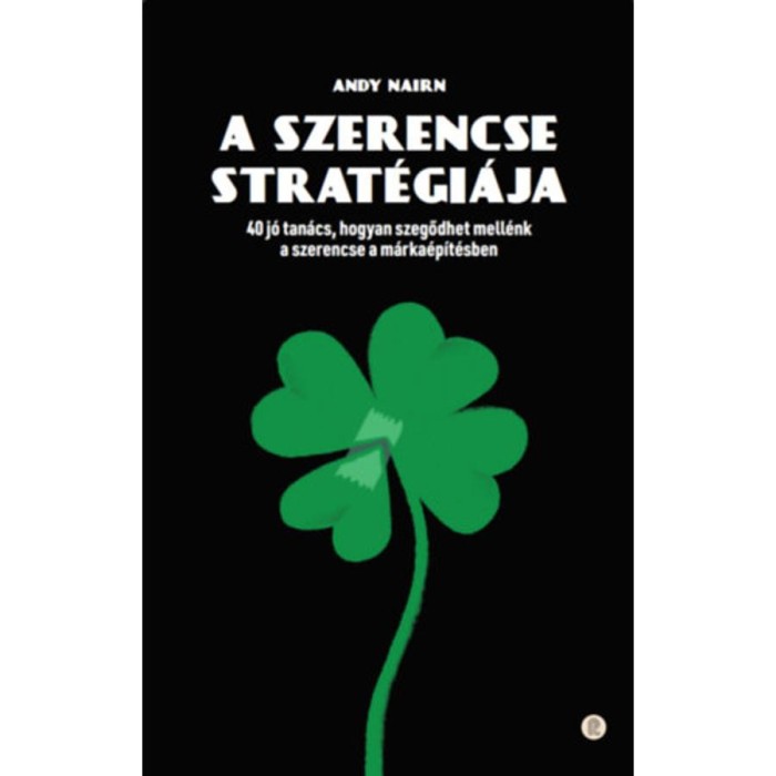 A szerencse strat&eacute;gi&aacute;ja - 40 j&oacute; tan&aacute;cs, hogyan szegődhet mell&eacute;nk a szerencse a m&aacute;rka&eacute;p&iacute;t&eacute;sben - Andy Nairn
