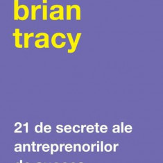 21 de secrete ale antreprenorilor de succes - Paperback brosat - Brian Tracy - Curtea Veche