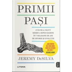 Primii pasi. Cum ne-a facut mersul biped oameni in 7 milioane de ani de istorie si evolutie - Jeremy DeSilva