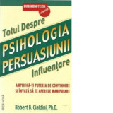 Psihologia persuasiunii - totul despre influentare. Amplifica-ti puterea de convingere si invata sa te aperi de manipulare. Editia a 3-a - Robert B. C