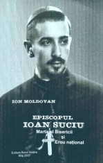 Ion Moldovan - Episcopul Ioan Suciu. Martir al Bisericii si Erou national. Marturii (Ed. Buna Vestire) apostol episcop crestin unit biserica Blaj