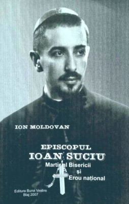 Ion Moldovan - Episcopul Ioan Suciu. Martir al Bisericii si Erou national. Marturii (Ed. Buna Vestire) apostol episcop crestin unit biserica Blaj foto