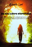 De aici catre eternitate - Alberto Lori, carte spiritualitate paranormal, editie 2024, 160 pagini, coperta brosata