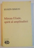 Mircea Eliade, spirit al amplitudinii - Eugen Simion mh