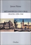 Metamorfoza unui oras Oradea 1850-1940/ Janos Fleisz