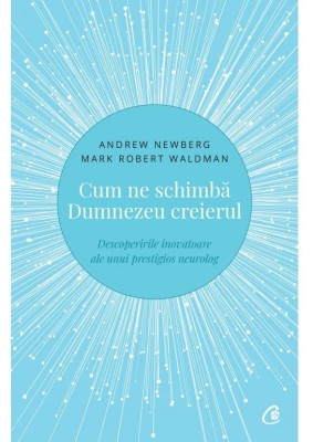 Cum Ne Schimba Dumnezeu Creierul Ed. Ii, Andrew Newberg, Mark Robert Waldman - Editura Curtea Veche foto