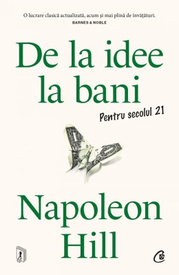 De La Idee La Bani. Pentru Secolul 21, Napoleon Hill - Editura Curtea Veche foto