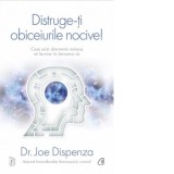 Distruge-ti obiceiurile nocive. Cum sa-ti determini mintea sa lucreze in favoarea ta. Editie de colectie - Joe Dispenza, Mihaela Vacariu