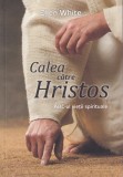 Ellen G. White - Calea catre Hristos. ABC-ul vietii spirituale