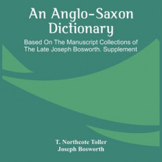 An Anglo-Saxon Dictionary: Based On The Manuscript Collections Of The Late Joseph Bosworth. Supplement