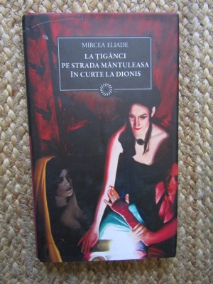 La Țigănci/Pe Strada M&amp;acirc;ntuleasa/&amp;Icirc;n Curte la Dionis - Mircea Eliade (Ediție Cartonată cu Supracopertă) foto