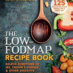 The Low-Fodmap Recipe Book: Relieve Symptoms of Ibs, Crohn's Disease and Other Digestive Disorders in 8 Weeks