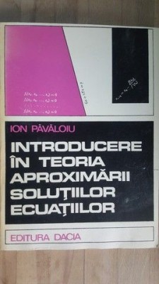 Introducere in teoria aproximarii solutiilor ecuatiilor- Ion Pavaloiu foto