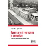 Reeducare și represiune &icirc;n comunism. O istorie politică a &icirc;nchisorii Aiud