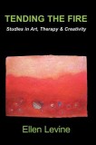 Tending the Fire: Studies in Art, Therapy &amp; Creativity