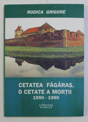 CETATEA FAGARAS , O CETATE A MORTII (1950-1960) de RODICA GRIGORE , 2009 foto